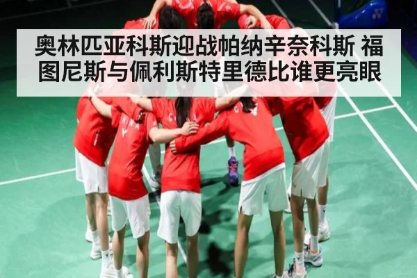 奥林匹亚科斯迎战帕纳辛奈科斯 福图尼斯与佩利斯特里德比谁更亮眼（kaiyun）