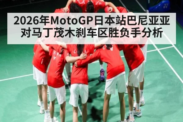 2026年MotoGP日本站巴尼亚亚对马丁茂木刹车区胜负手分析 - kaiyun
